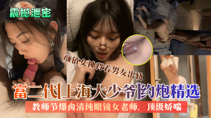 富二代上海大少爷约炮精选教师节爆肏清纯反差眼镜女老师颜值女神背着男友出轨顶级娇喘看了绝对受不了